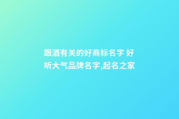 跟酒有关的好商标名字 好听大气品牌名字,起名之家-第1张-商标起名-玄机派